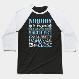 Nobody Is Perfect But If You Were Born In March 1971 You're Pretty Damn Close Baseball T-Shirt